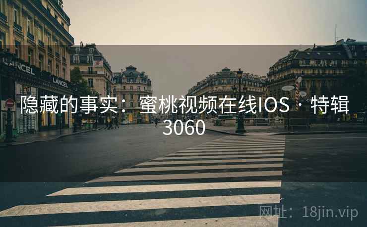 隐藏的事实:蜜桃视频在线IOS · 特辑3060 隐藏的事实:蜜桃视频在线IOS · 特辑3060