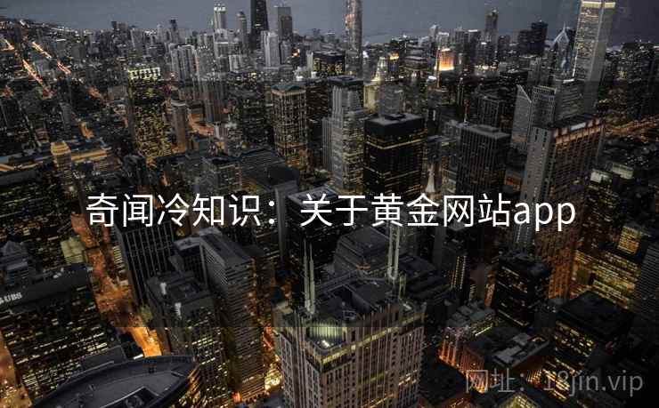 奇闻冷知识：关于黄金网站app