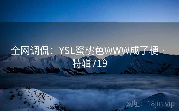 全网调侃：YSL蜜桃色WWW成了梗 · 特辑719