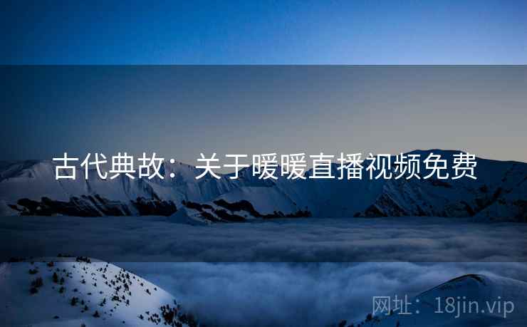 古代典故：关于暖暖直播视频免费