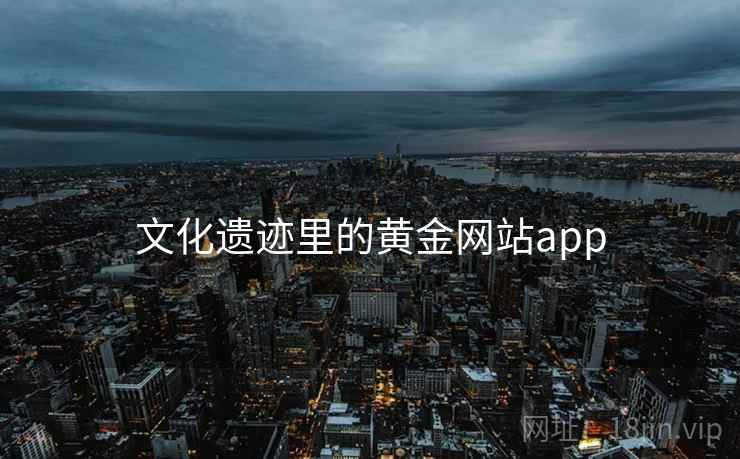 文化遗迹里的黄金网站app 文化遗迹里的黄金网站app