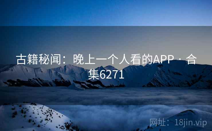 古籍秘闻：晚上一个人看的APP · 合集6271