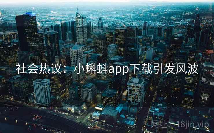 社会热议：小蝌蚪app下载引发风波
