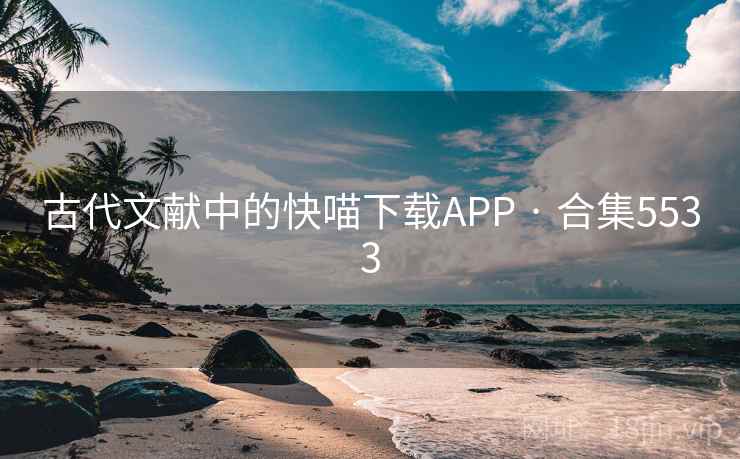 古代文献中的快喵下载APP · 合集5533