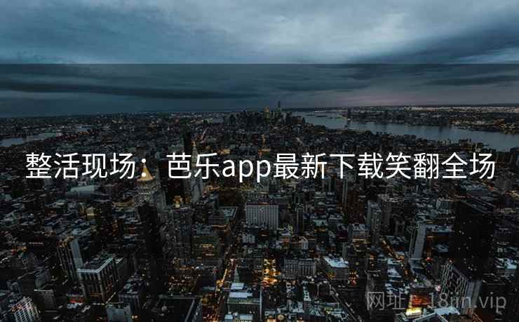 整活现场：芭乐app最新下载笑翻全场