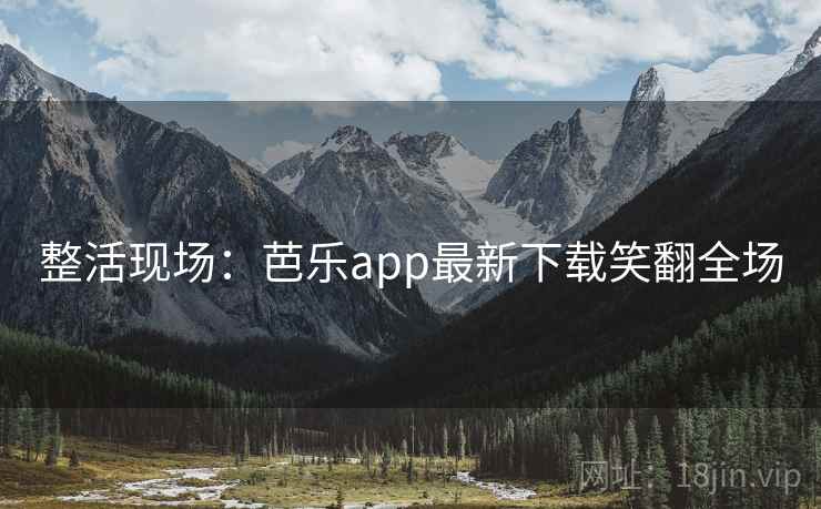 整活现场：芭乐app最新下载笑翻全场