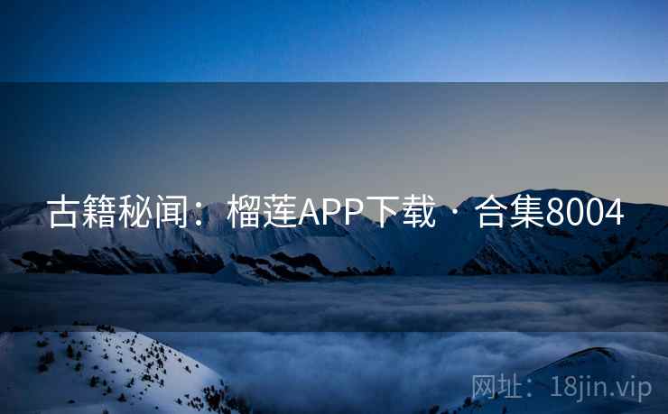 古籍秘闻：榴莲APP下载 · 合集8004