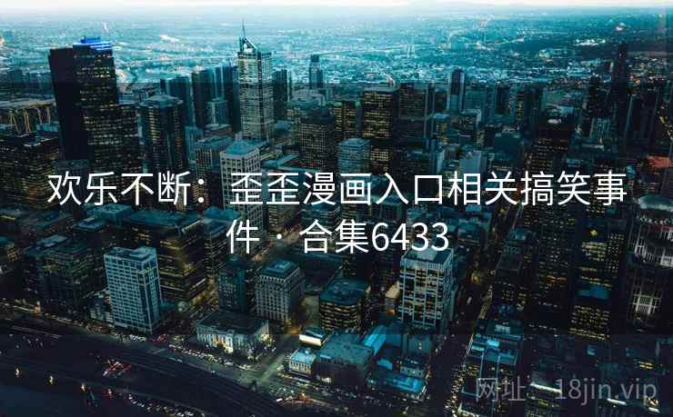 欢乐不断：歪歪漫画入口相关搞笑事件 · 合集6433