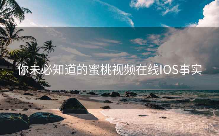 你未必知道的蜜桃视频在线IOS事实