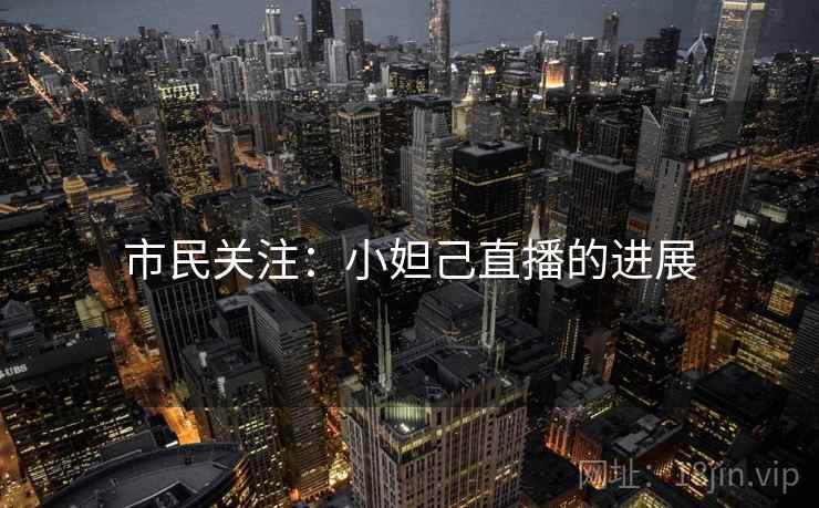 市民关注：小妲己直播的进展