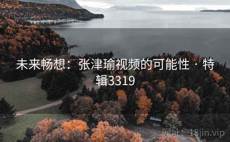 未来畅想：张津瑜视频的可能性 · 特辑3319