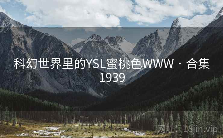 科幻世界里的YSL蜜桃色WWW · 合集1939