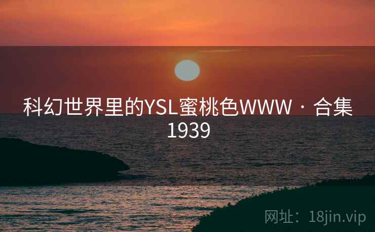 科幻世界里的YSL蜜桃色WWW · 合集1939